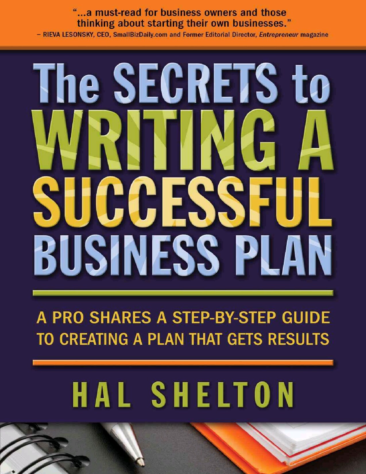 The Secrets to Writing a Successful Business Plan: A Pro Shares a Step-by-Step Guide to Creating a Plan That Gets Results